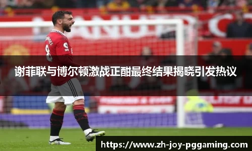 谢菲联与博尔顿激战正酣最终结果揭晓引发热议