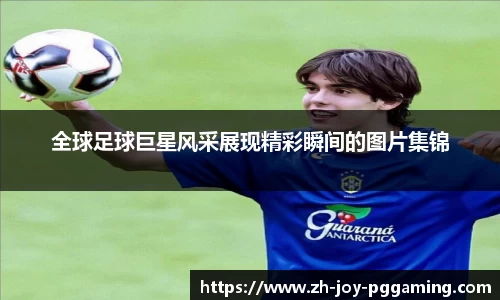 全球足球巨星风采展现精彩瞬间的图片集锦